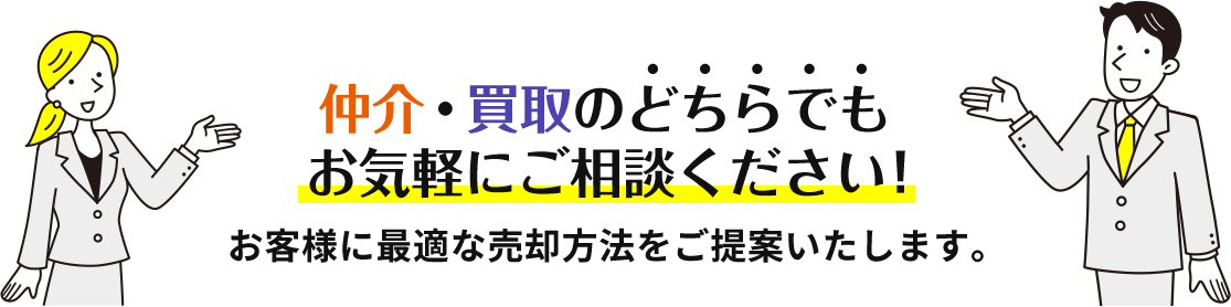 「仲介」「買取」どちらでもお気軽にご相談ください。お客様に最適な売却方法をご提案いたします。